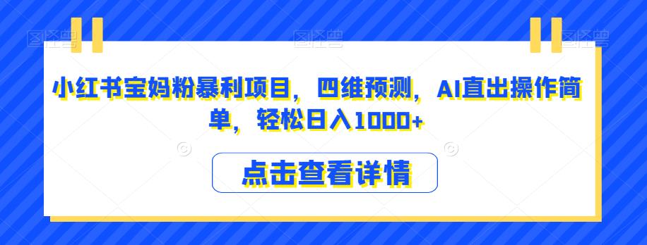 小红书宝妈粉暴利项目，四维预测，AI直出操作简单，轻松日入1000+【揭秘】-逐浪前行