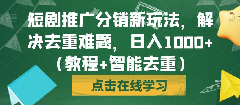 短剧推广分销新玩法，解决去重难题，日入1000+（教程+智能去重）【揭秘】-逐浪前行