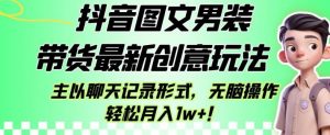 抖音图文男装带货最新创意玩法,主以聊天记录形式,无脑操作轻松月入1w+【揭秘】-逐浪前行