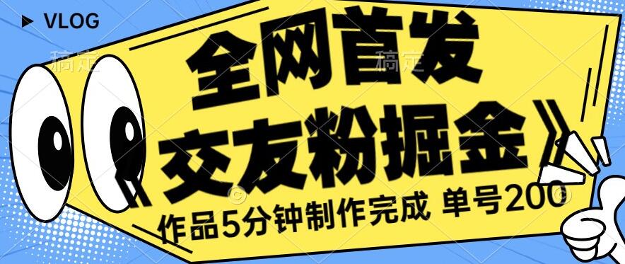全网首发《交友粉掘金》单号一天躺赚200+作品5分钟制作完成，（长期稳定项目）【揭秘】-逐浪前行