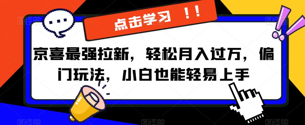京喜最强拉新，轻松月入过万，偏门玩法，小白也能轻易上手【揭秘】-逐浪前行