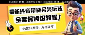 2023年最新抖音带货另类玩法，3天起号，月销破万（保姆级教程）【揭秘】-逐浪前行