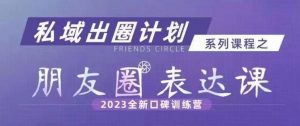 私域出圈计划系列课程之朋友圈表达课,2023全新口碑训练营-逐浪前行