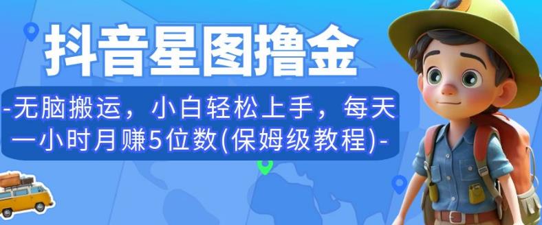 抖音星图撸金，无脑搬运，小白轻松上手，每天一小时月赚5位数(保姆级教程)【揭秘】-逐浪前行