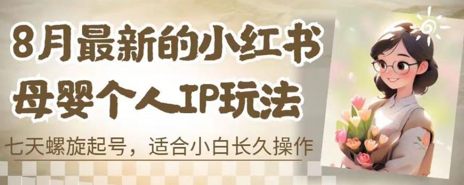8月最新的小红书母婴个人IP玩法，七天螺旋起号，适合小白长久操作(附带全部教程)【揭秘】-逐浪前行