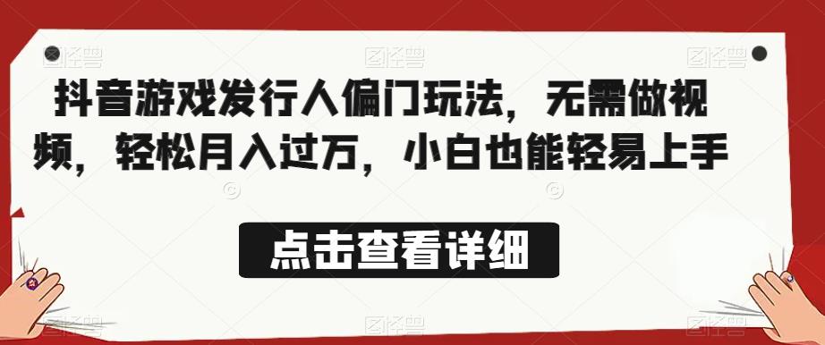 全网首发，抖音游戏发行人偏门玩法，无需做视频，轻松月入过万，小白也能轻易上手【揭秘】-逐浪前行