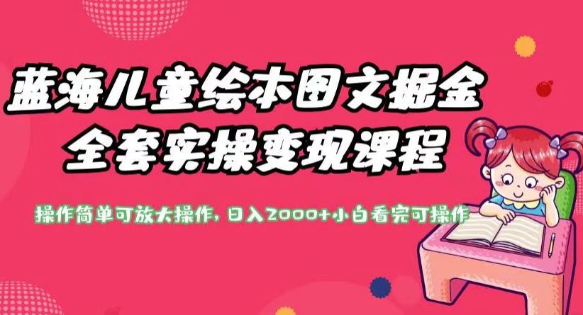 蓝海儿童绘本图文掘金全套实操变现课程，操作简单可放大操作，日入2000+【揭秘】-逐浪前行