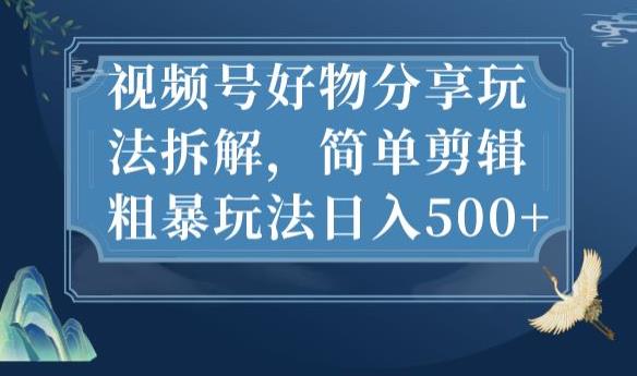 视频号好物分享玩法拆解，简单剪辑粗暴玩法日入500+【揭秘】-逐浪前行