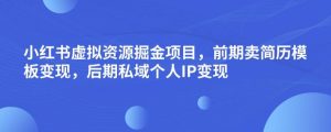小红书虚拟资源掘金项目,前期卖简历模板变现,后期私域个人IP变现,日入300,长期稳定【揭秘】-逐浪前行