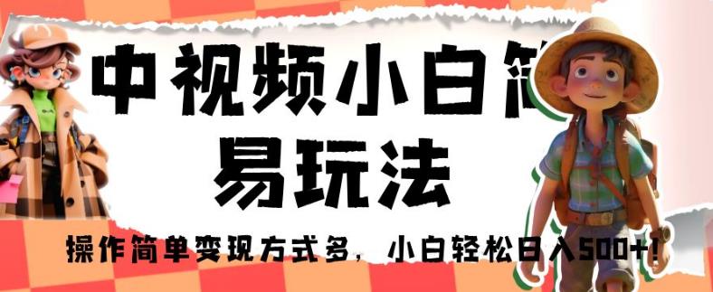 中视频小白简易玩法，操作简单变现方式多，小白轻松日入500+！【揭秘】-逐浪前行