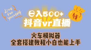 日入500+抖音vr直播火车模拟器全套搭建教程小白也能上手-逐浪前行