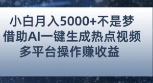 小白也能轻松月赚5000+!利用AI智能生成热点视频,全网多平台赚钱攻略【揭秘】-逐浪前行