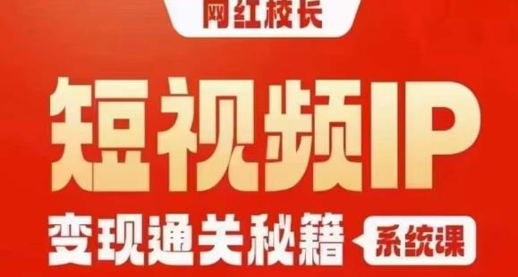 网红校长短视频IP变现通关秘籍｜系统课，产品篇，短视频篇，商业篇，私域篇，直播篇-逐浪前行