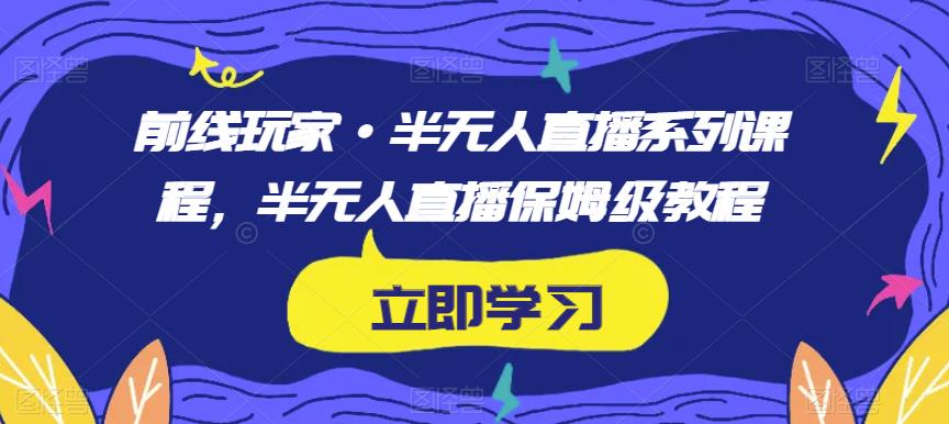 前线玩家·半无人直播系列课程，半无人直播保姆级教程-逐浪前行