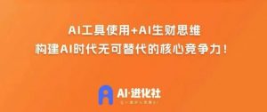 AI进化社·AI商业生财实战课,人人都能上手的AI商业变现课-逐浪前行