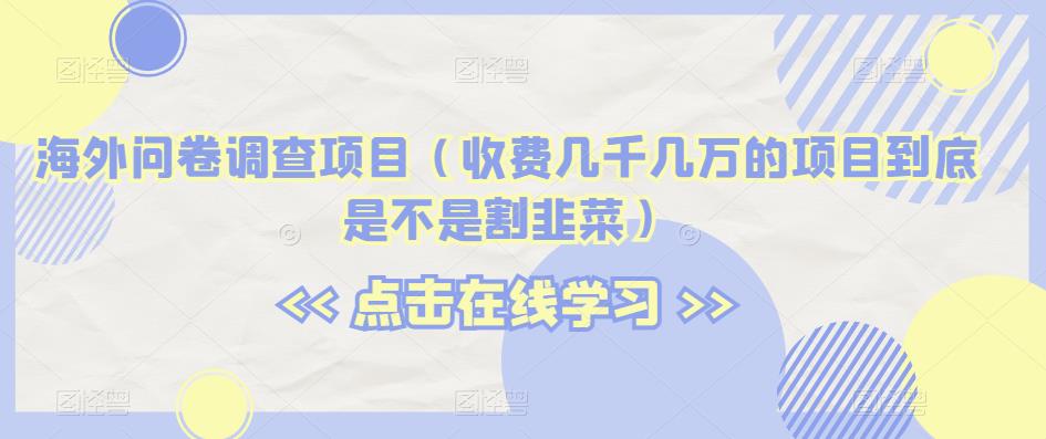 海外问卷调查项目（收费几千几万的项目到底是不是割韭菜）【揭秘】-逐浪前行