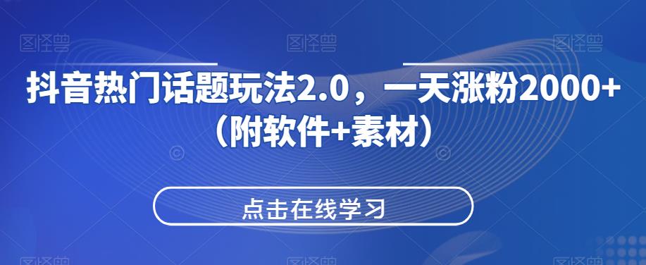 抖音热门话题玩法2.0，一天涨粉2000+（附软件+素材）-逐浪前行