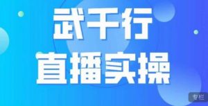 武千行直播实操课,账号定位、带货账号搭建、选品等-逐浪前行