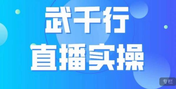 武千行直播实操课，账号定位、带货账号搭建、选品等-逐浪前行