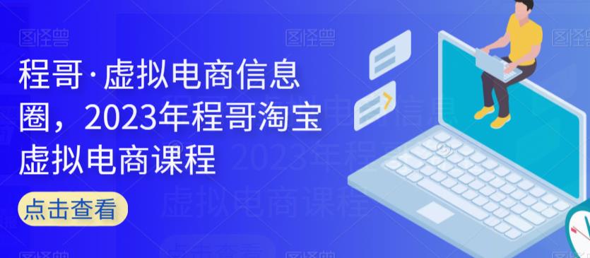 程哥·虚拟电商信息圈，2023年程哥淘宝虚拟电商课程-逐浪前行