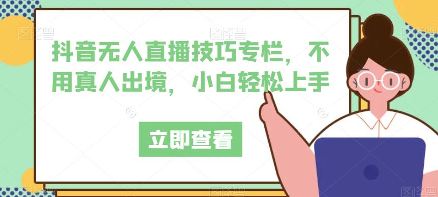 抖音无人直播技巧专栏，不用真人出境，小白轻松上手-逐浪前行
