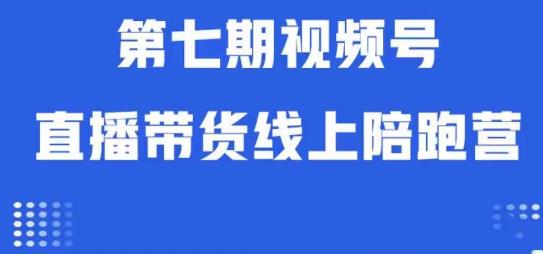 视频号直播带货线上陪跑营第七期：算法解析+起号逻辑+实操运营-逐浪前行