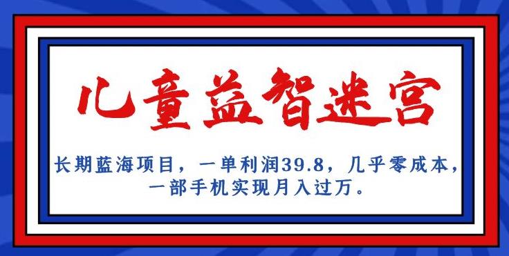 长期蓝海项目，儿童益智迷宫，一单利润39.8，几乎零成本，一部手机实现月入过万-逐浪前行