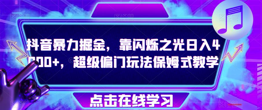 抖音暴力掘金，靠闪烁之光日入4000+，超级偏门玩法保姆式教学-逐浪前行