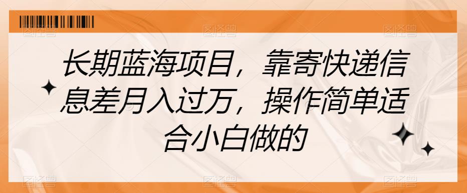 长期蓝海项目，靠寄快递信息差月入过万，操作简单适合小白做的【揭秘】-逐浪前行
