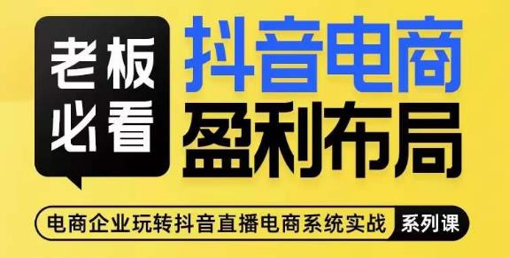 老板必看-抖音电商盈利布局，公开揭秘抖音电商全域布局打法-逐浪前行