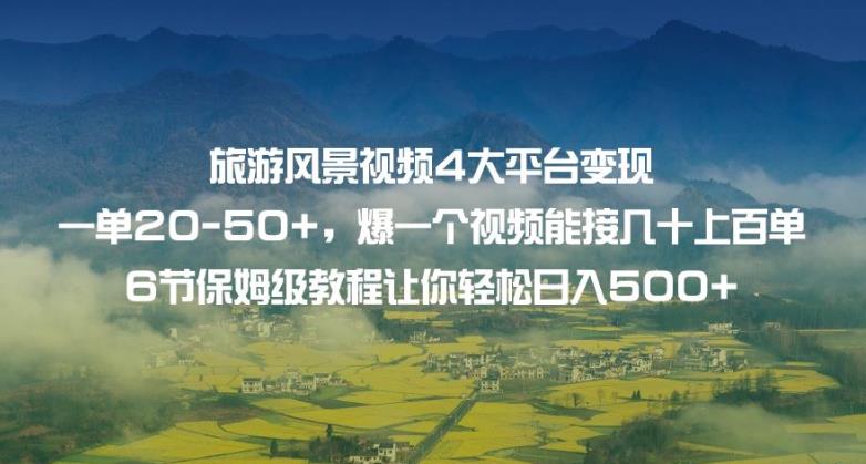 旅游风景视频4大平台变现单20-50+，爆一个视频能接几十上百单6节保姆级教程让你轻松日入500+-逐浪前行