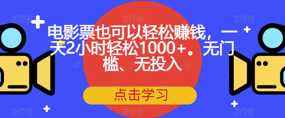 电影票也可以轻松赚钱，一天2小时轻松1000+。无门槛、无投入【揭秘】-逐浪前行