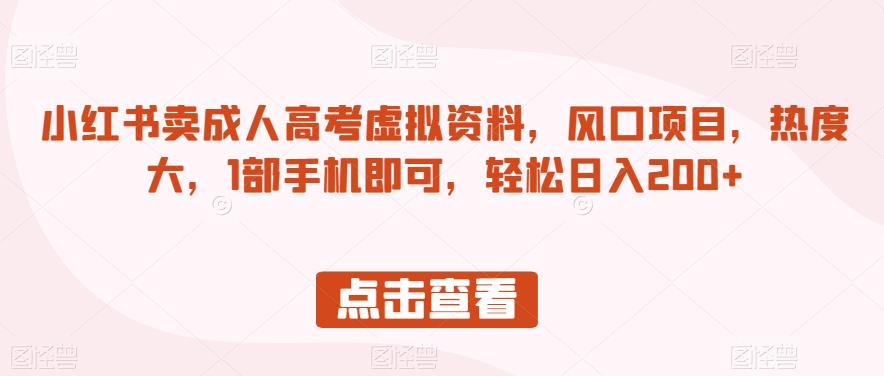 小红书卖成人高考虚拟资料，风口项目，热度大，1部手机即可，轻松日入200+【揭秘】-逐浪前行