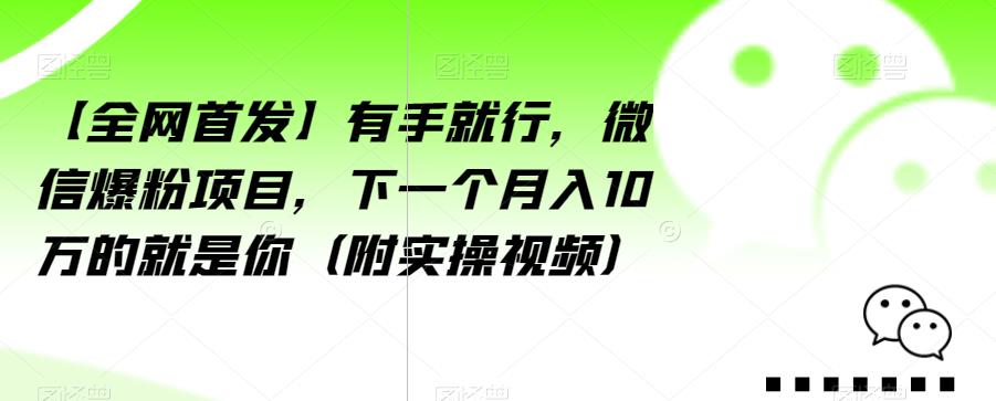 【全网首发】有手就行，微信爆粉项目，下一个月入10万的就是你（附实操视频）【揭秘】-逐浪前行