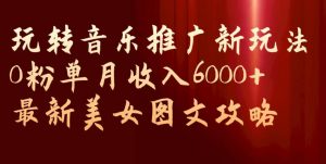 玩转音乐推广新玩法,0粉单月收入6000+,最新美女图文攻略【揭秘】-逐浪前行