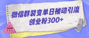 微信群裂变单日被动引流创业粉300【揭秘】-逐浪前行