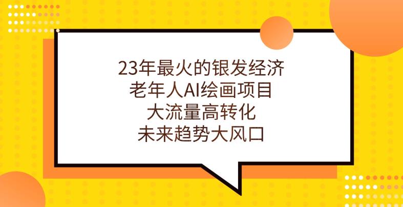 23年最火的银发经济，老年人AI绘画项目，大流量高转化，未来趋势大风口【揭秘】-逐浪前行