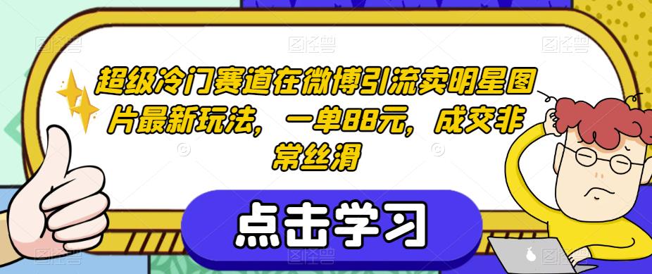 超级冷门赛道在微博引流卖明星图片最新玩法，一单88元，成交非常丝滑【揭秘】-逐浪前行