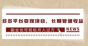 多多平台变现项目,长期管道收益,副业也可轻松月入过万-逐浪前行