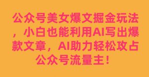 公众号美女爆文掘金玩法,小白也能利用AI写出爆款文章,AI助力轻松攻占公众号流量主【揭秘】-逐浪前行