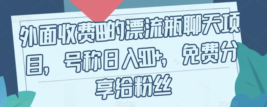 外面收费199的漂流瓶聊天项目，号称日入500+【揭秘】-逐浪前行