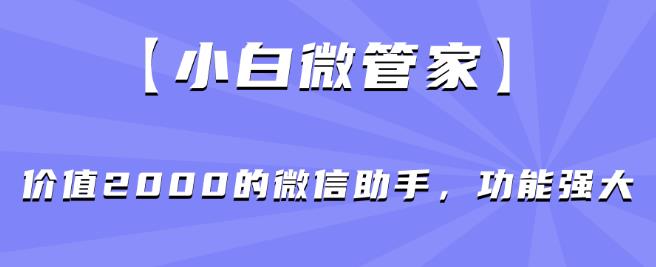 【小白微管家】价值2000的微信助手，功能强大-逐浪前行