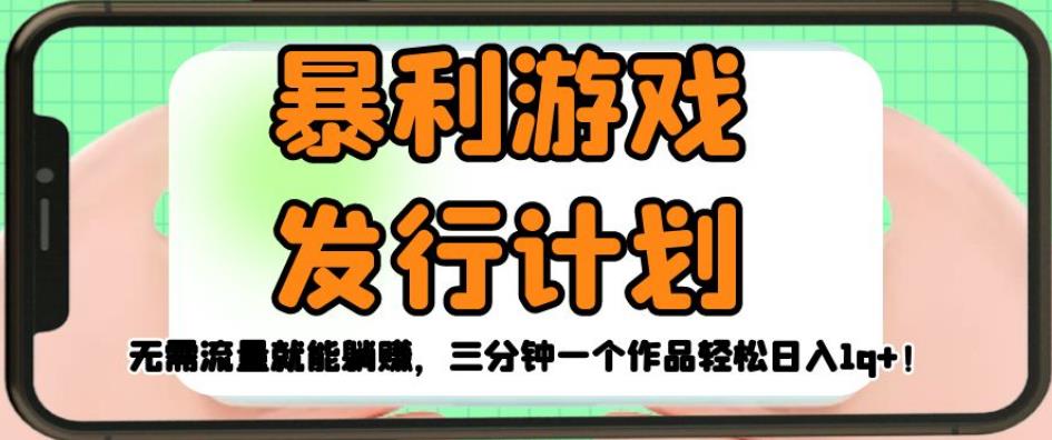 暴利游戏发行计划，无需流量就能躺赚，三分钟一个作品轻松日入1千【揭秘】-逐浪前行