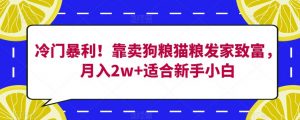 冷门暴利!靠卖狗粮猫粮发家致富,月入2w+适合新手小白【揭秘】-逐浪前行