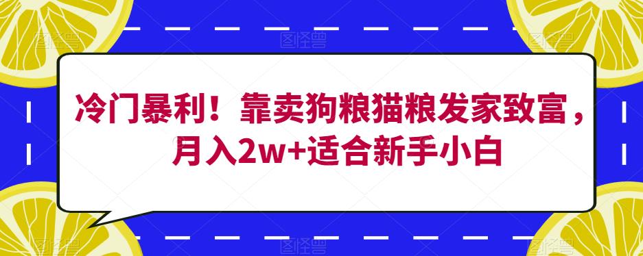 冷门暴利！靠卖狗粮猫粮发家致富，月入2w+适合新手小白【揭秘】-逐浪前行