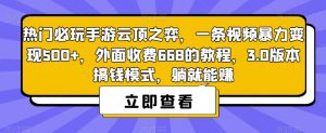 热门必玩手游云顶之弈,一条视频暴力变现500+,外面收费668的教程,3.0版本搞钱模式,躺就能赚-逐浪前行