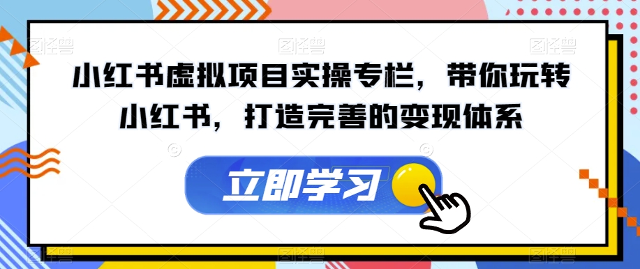 小红书虚拟项目实操专栏，带你玩转小红书，打造完善的变现体系-逐浪前行