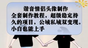 谐音情侣头像制作全套制作教程,超级稳定持久的项目,公域私域双变现,小白也能上手【揭秘】-逐浪前行