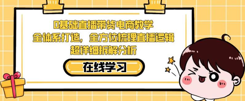 零基础直播带货电商教学，全方位梳理直播逻辑，超详细拆解分析-逐浪前行