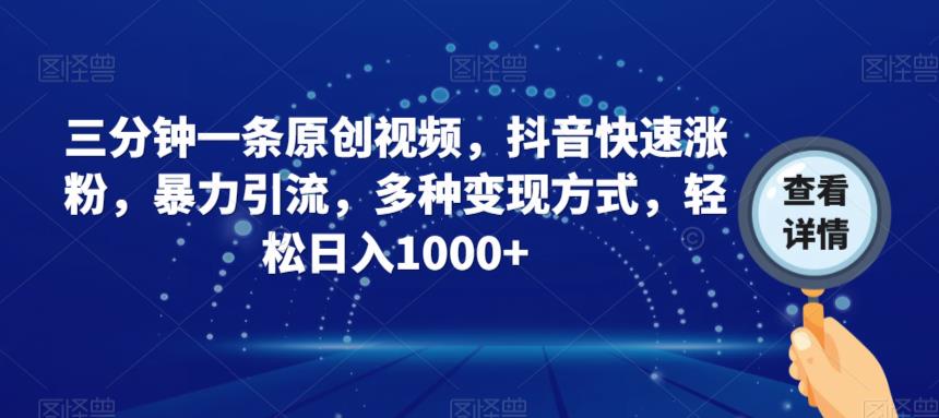 三分钟一条原创视频，抖音快速涨粉，暴力引流，多种变现方式，轻松日入1000+【揭秘】-逐浪前行